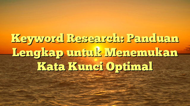 Keyword Research: Panduan Lengkap untuk Menemukan Kata Kunci Optimal