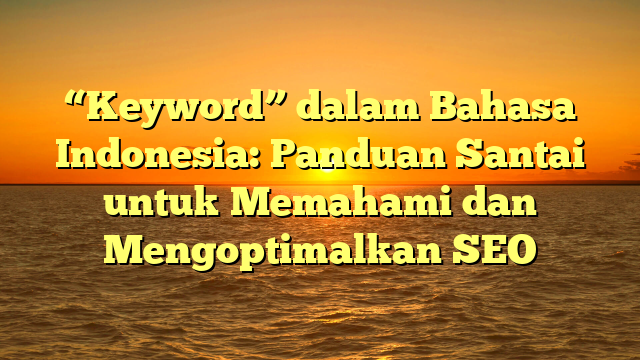 “Keyword” dalam Bahasa Indonesia: Panduan Santai untuk Memahami dan Mengoptimalkan SEO