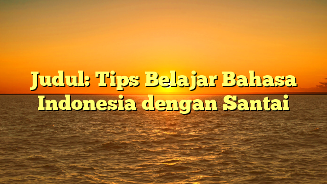 Judul: Tips Belajar Bahasa Indonesia dengan Santai