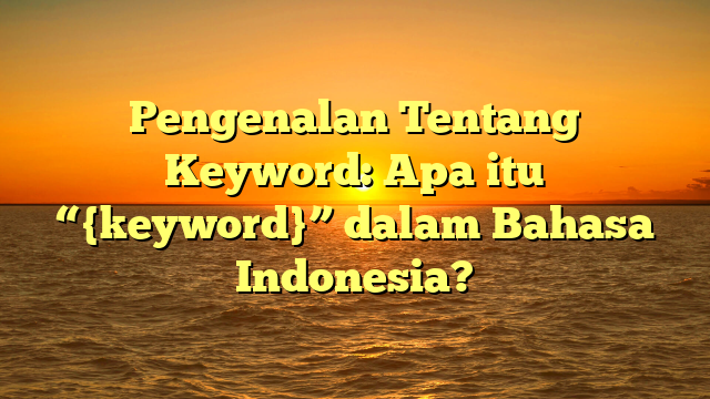 Pengenalan Tentang Keyword: Apa itu “{keyword}” dalam Bahasa Indonesia?