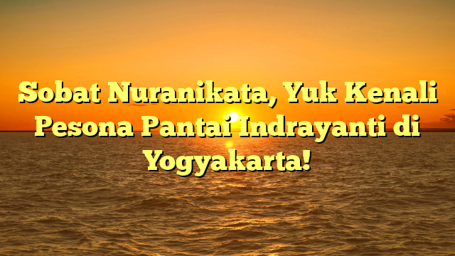 Sobat Nuranikata, Yuk Kenali Pesona Pantai Indrayanti di Yogyakarta!